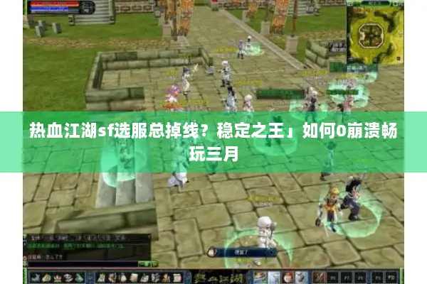 热血江湖sf选服总掉线？稳定之王」如何0崩溃畅玩三月
