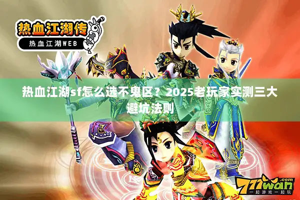 热血江湖sf怎么选不鬼区？2025老玩家实测三大避坑法则