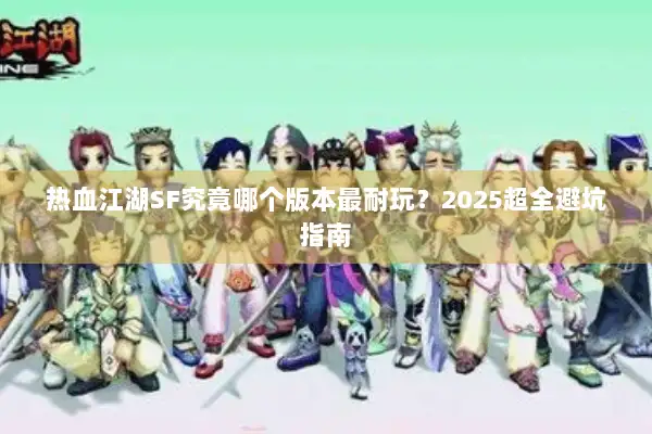 热血江湖SF究竟哪个版本最耐玩？2025超全避坑指南
