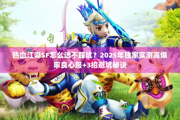 热血江湖SF怎么选不踩坑？2025年独家实测高爆率良心服+3招避坑秘诀