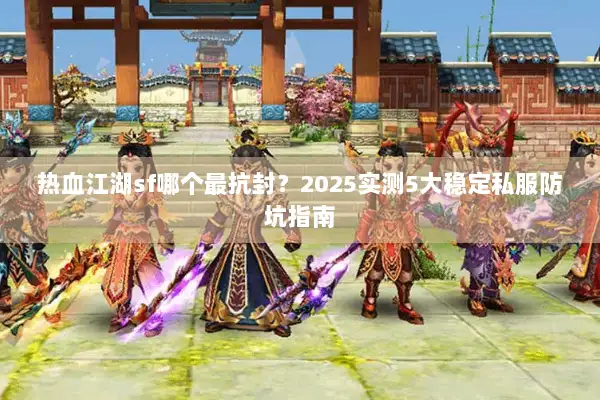 热血江湖sf哪个最抗封？2025实测5大稳定私服防坑指南