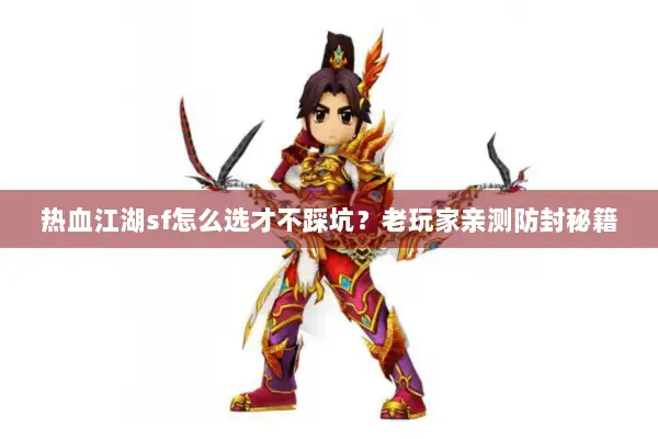 热血江湖sf怎么选才不踩坑？老玩家亲测防封秘籍