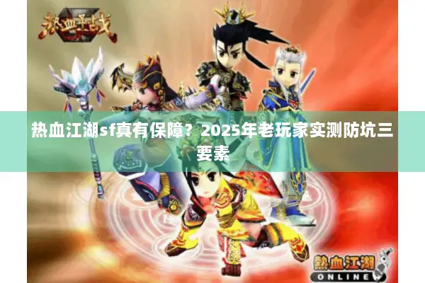 热血江湖sf真有保障?2025年老玩家实测防坑三要素 热血江湖sf真有保障?2025年老玩家实测防坑三要素