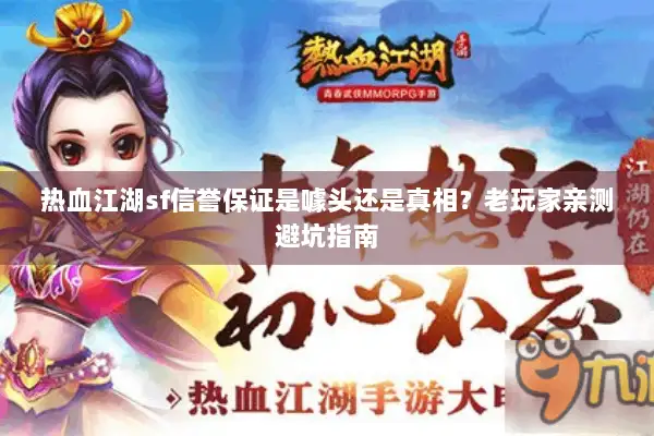 热血江湖sf信誉保证是噱头还是真相？老玩家亲测避坑指南