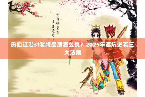 热血江湖sf老牌品质怎么挑？2025年避坑必看三大法则