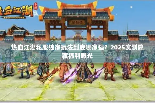 热血江湖私服独家玩法到底哪家强？2025实测隐藏福利曝光