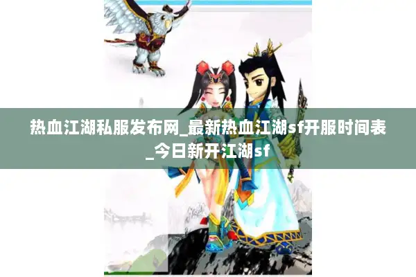 热血江湖私服发布网_最新热血江湖sf开服时间表_今日新开江湖sf