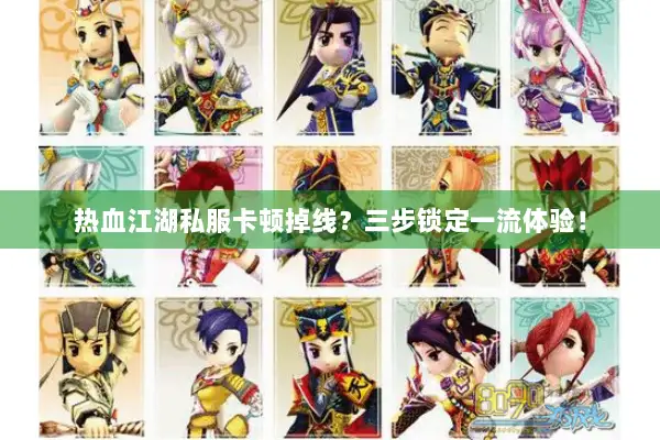 热血江湖私服卡顿掉线？三步锁定一流体验！