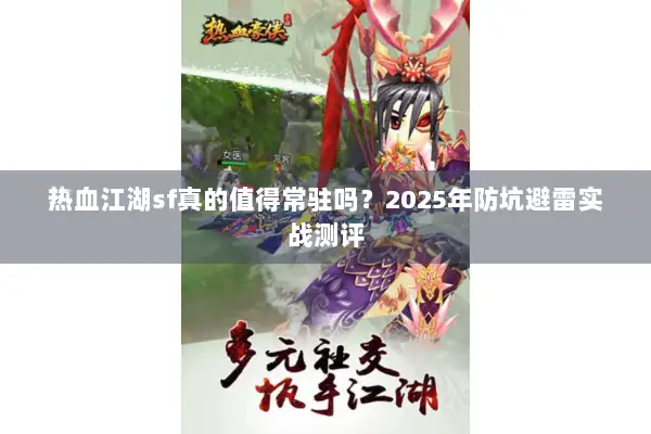 热血江湖sf真的值得常驻吗？2025年防坑避雷实战测评