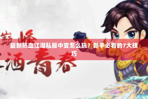 最新热血江湖私服中变怎么玩？新手必看的7大技巧