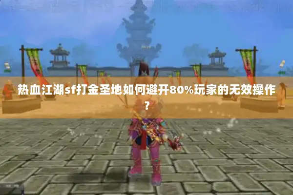 热血江湖sf打金圣地如何避开80%玩家的无效操作？