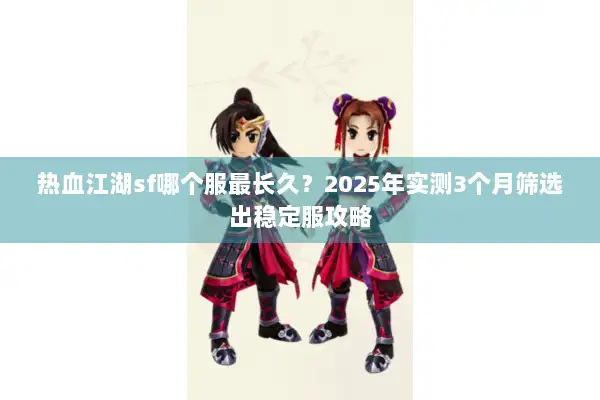 热血江湖sf哪个服最长久？2025年实测3个月筛选出稳定服攻略