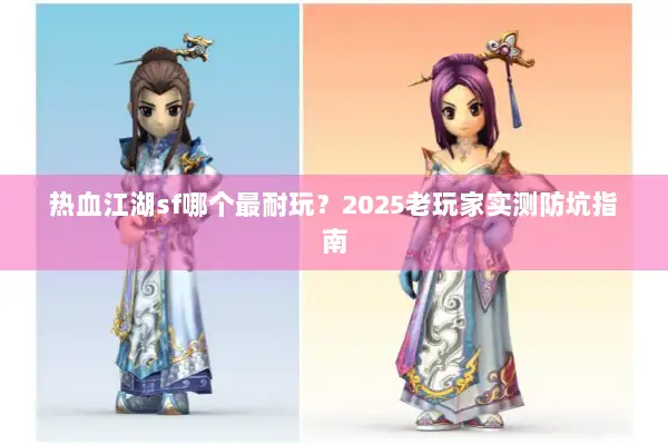热血江湖sf哪个最耐玩？2025老玩家实测防坑指南