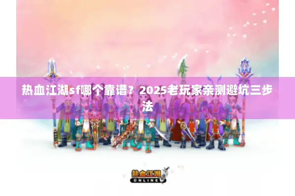 热血江湖sf哪个靠谱？2025老玩家亲测避坑三步法