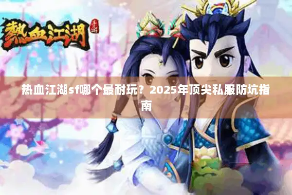 热血江湖sf哪个最耐玩？2025年顶尖私服防坑指南