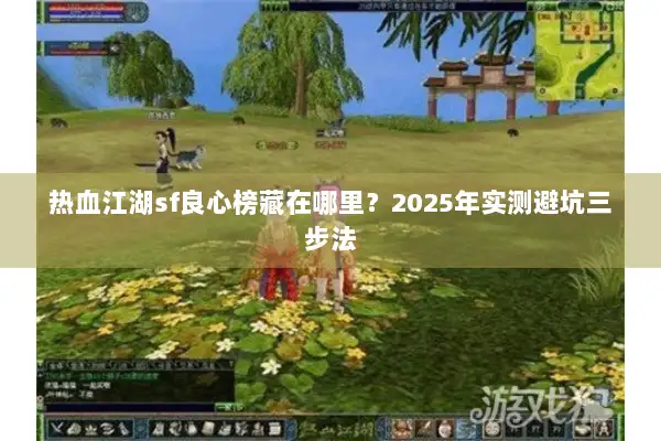 热血江湖sf良心榜藏在哪里?2025年实测避坑三步法 热血江湖sf良心榜藏在哪里?2025年实测避坑三步法