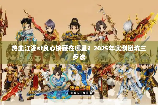 热血江湖sf良心榜藏在哪里?2025年实测避坑三步法 热血江湖sf良心榜藏在哪里?2025年实测避坑三步法