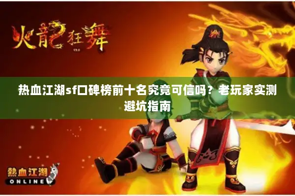 热血江湖sf口碑榜前十名究竟可信吗？老玩家实测避坑指南