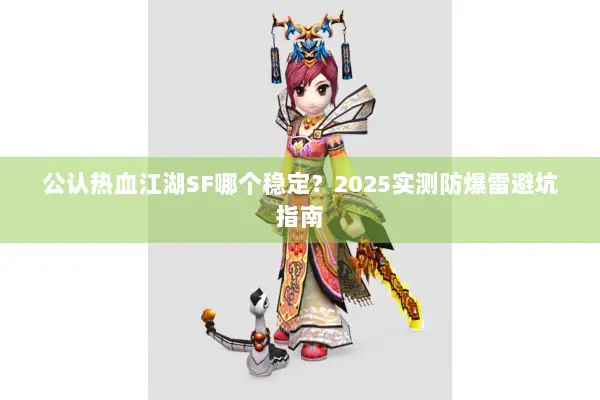 公认热血江湖SF哪个稳定？2025实测防爆雷避坑指南