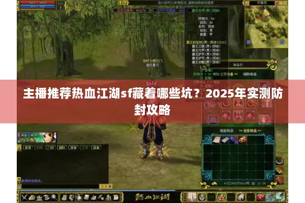 主播推荐热血江湖sf藏着哪些坑?2025年实测防封攻略 主播推荐热血江湖sf藏着哪些坑?2025年实测防封攻略