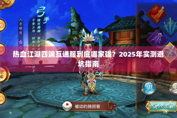 热血江湖四端互通服到底哪家强？2025年实测避坑指南