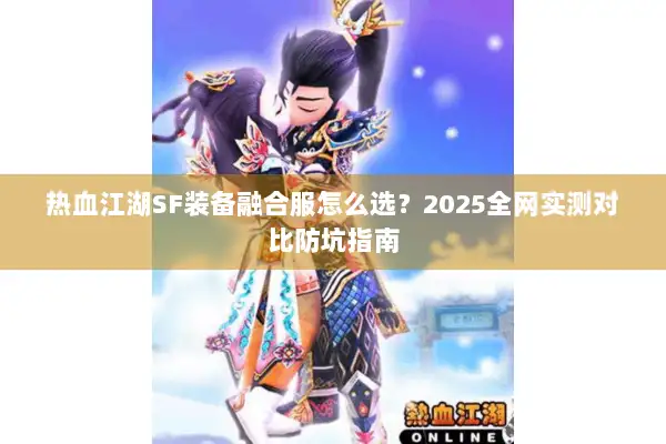 热血江湖SF装备融合服怎么选？2025全网实测对比防坑指南
