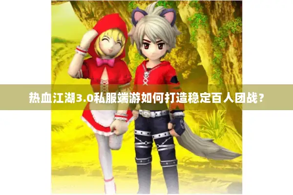 热血江湖3.0私服端游如何打造稳定百人团战？
