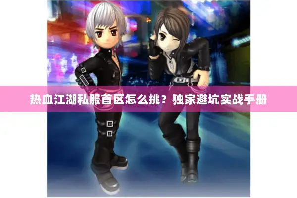 热血江湖私服首区怎么挑？独家避坑实战手册