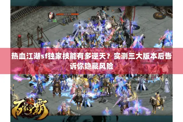 热血江湖sf独家技能有多逆天？实测三大版本后告诉你隐藏风险