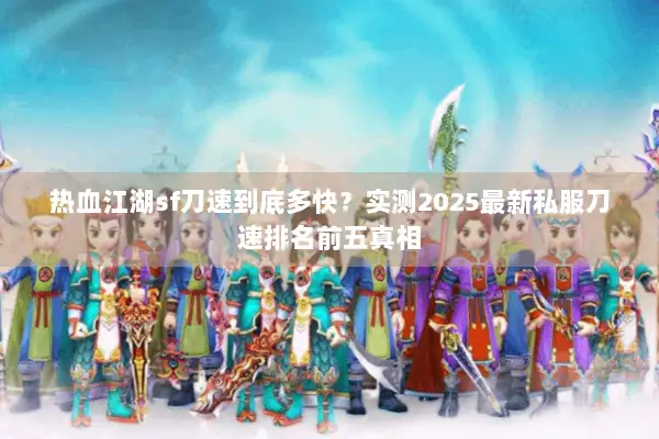 热血江湖sf刀速到底多快?实测2025最新私服刀速排名前五真相 热血江湖sf刀速到底多快?实测2025最新私服刀速排名前五真相