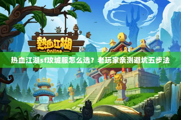 热血江湖sf攻城服怎么选？老玩家亲测避坑五步法