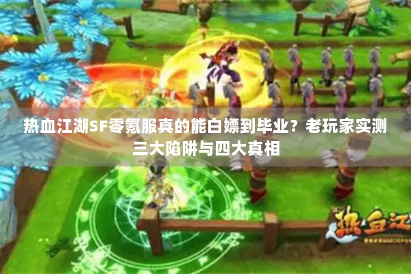 热血江湖SF零氪服真的能白嫖到毕业？老玩家实测三大陷阱与四大真相