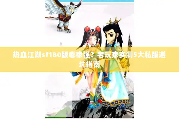 热血江湖sf180版哪家强?老玩家实测5大私服避坑指南 热血江湖sf180版哪家强?老玩家实测5大私服避坑指南