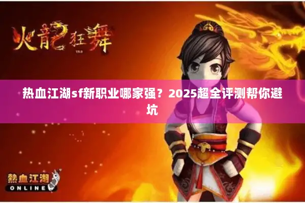 热血江湖sf新职业哪家强?2025超全评测帮你避坑 热血江湖sf新职业哪家强?2025超全评测帮你避坑