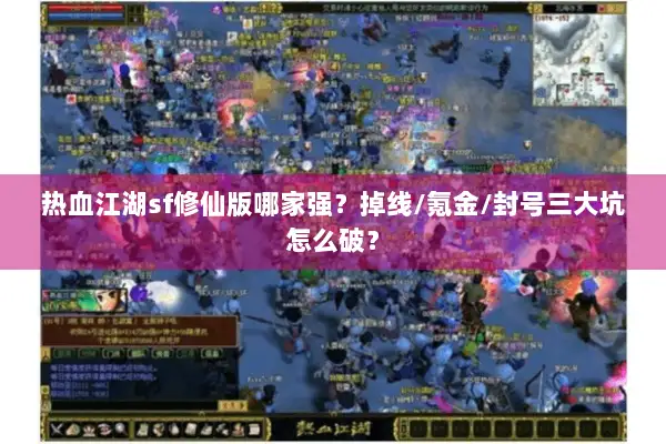 热血江湖sf修仙版哪家强？掉线/氪金/封号三大坑怎么破？