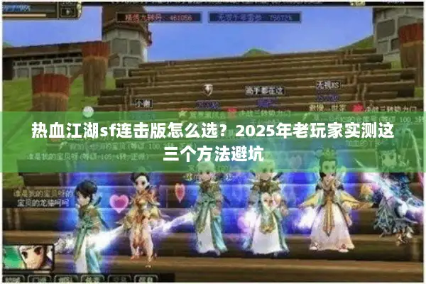 热血江湖sf连击版怎么选？2025年老玩家实测这三个方法避坑