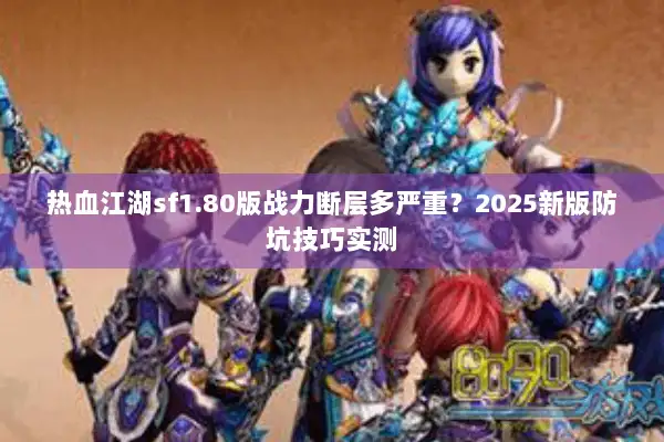 热血江湖sf1.80版战力断层多严重?2025新版防坑技巧实测 热血江湖sf1.80版战力断层多严重?2025新版防坑技巧实测
