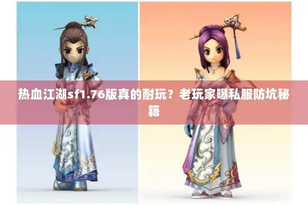 热血江湖sf1.76版真的耐玩？老玩家曝私服防坑秘籍