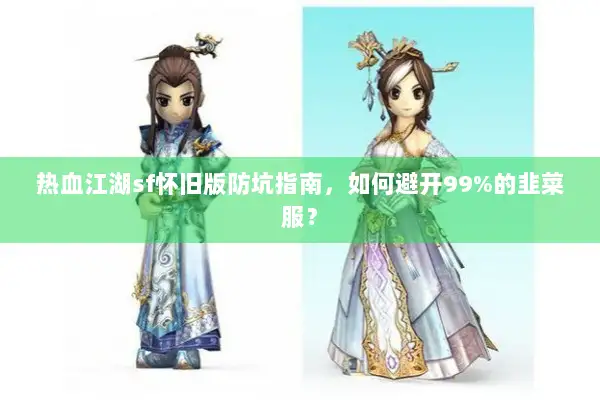 热血江湖sf怀旧版防坑指南，如何避开99%的韭菜服？
