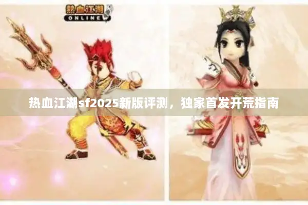热血江湖sf2025新版评测，独家首发开荒指南