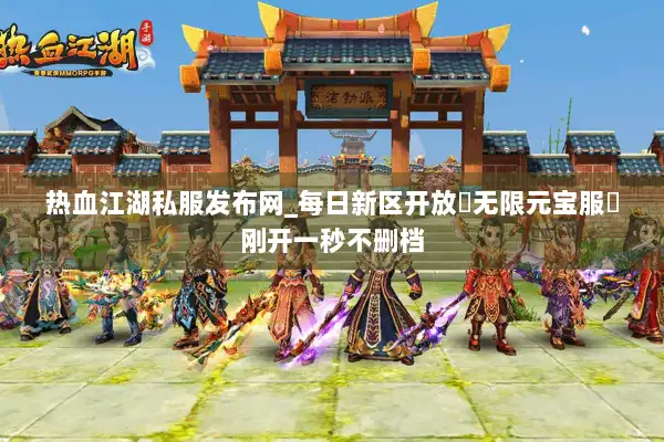 热血江湖私服发布网_每日新区开放▶无限元宝服◁刚开一秒不删档