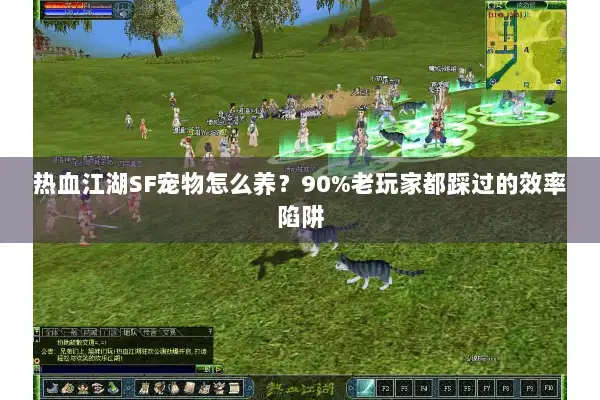 热血江湖SF宠物怎么养？90%老玩家都踩过的效率陷阱