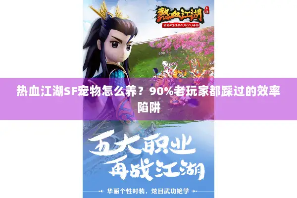热血江湖SF宠物怎么养？90%老玩家都踩过的效率陷阱