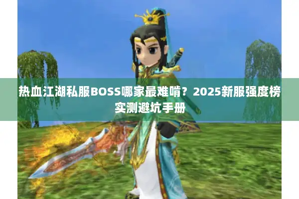 热血江湖私服BOSS哪家最难啃？2025新服强度榜实测避坑手册