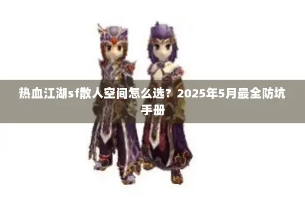 热血江湖sf散人空间怎么选？2025年5月最全防坑手册