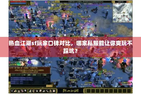 热血江湖sf玩家口碑对比，哪家私服能让你爽玩不踩坑？