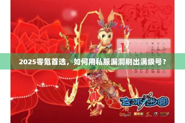2025零氪首选,如何用私服漏洞刷出满级号? 2025零氪首选,如何用私服漏洞刷出满级号?