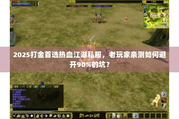 2025打金首选热血江湖私服，老玩家亲测如何避开90%的坑？