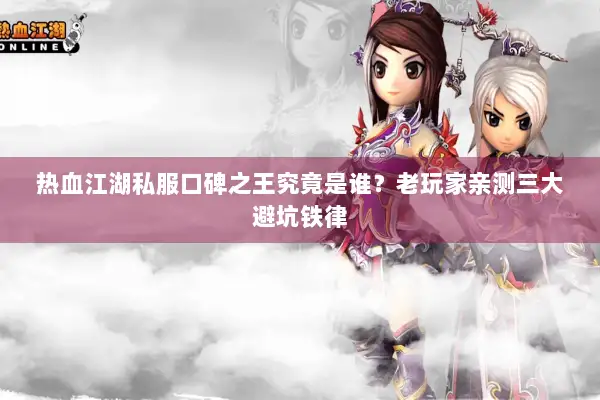 热血江湖私服口碑之王究竟是谁？老玩家亲测三大避坑铁律