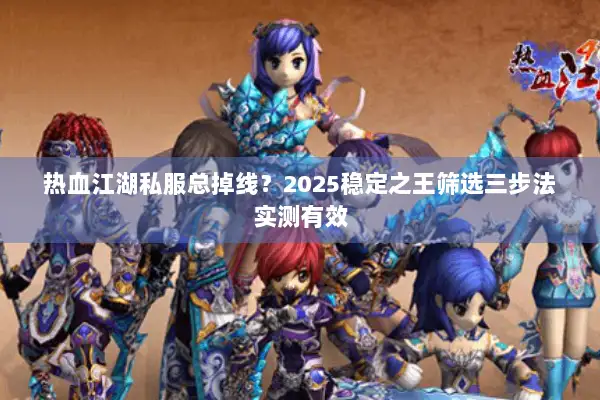 热血江湖私服总掉线？2025稳定之王筛选三步法实测有效
